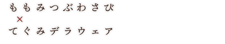 ももみつぶわさび × てぐみデラウェア