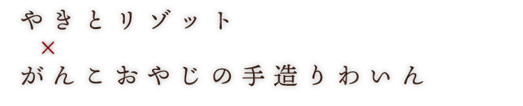 やきとリゾット × がんこおやじの手造りわいん